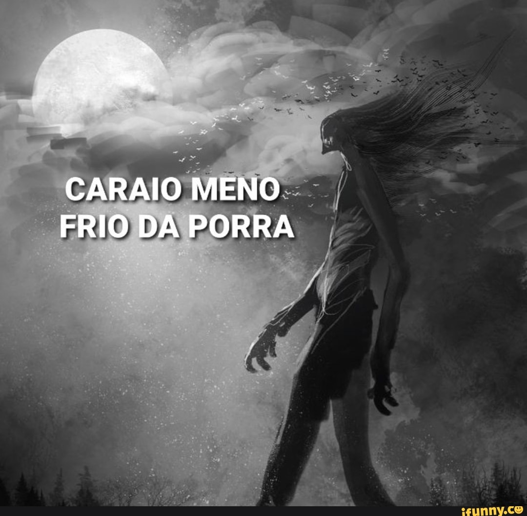 CARAIO MENO FRIO DA PORRA - iFunny Brazil