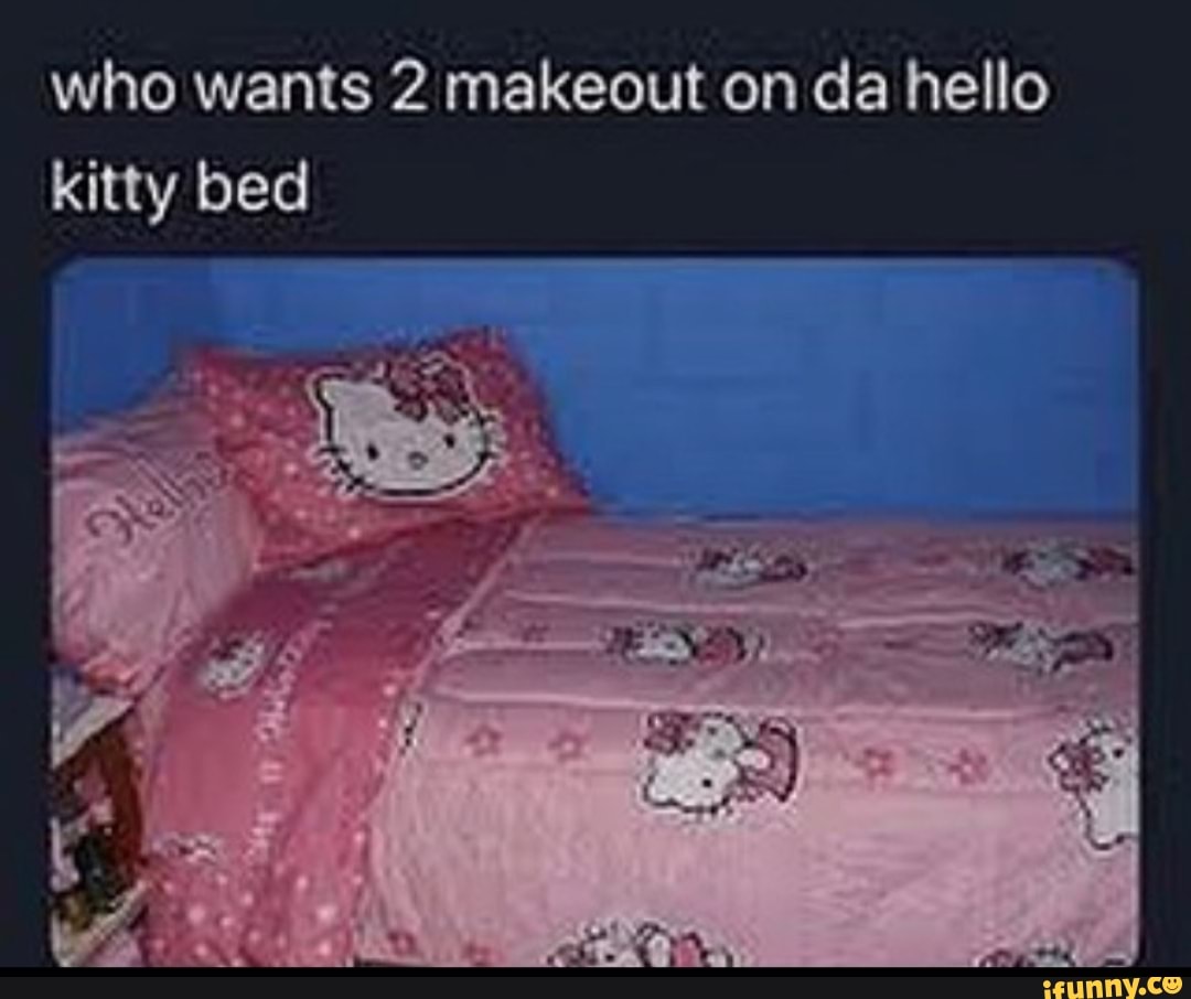 Who wants 2 makeout on da hello kitty bed - iFunny Brazil