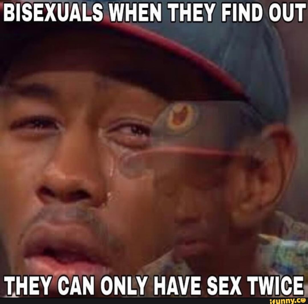 BISEXUALS WHEN THEY FIND OUT THEY CAN ONLY HAVE SEX TWICE - iFunny Brazil