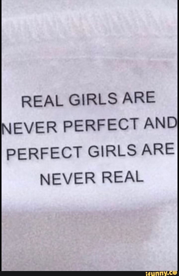 REAL GIRLS ARE NEVER PERFECT AND PERFECT GIRLS ARE NEVER REAL - iFunny  Brazil