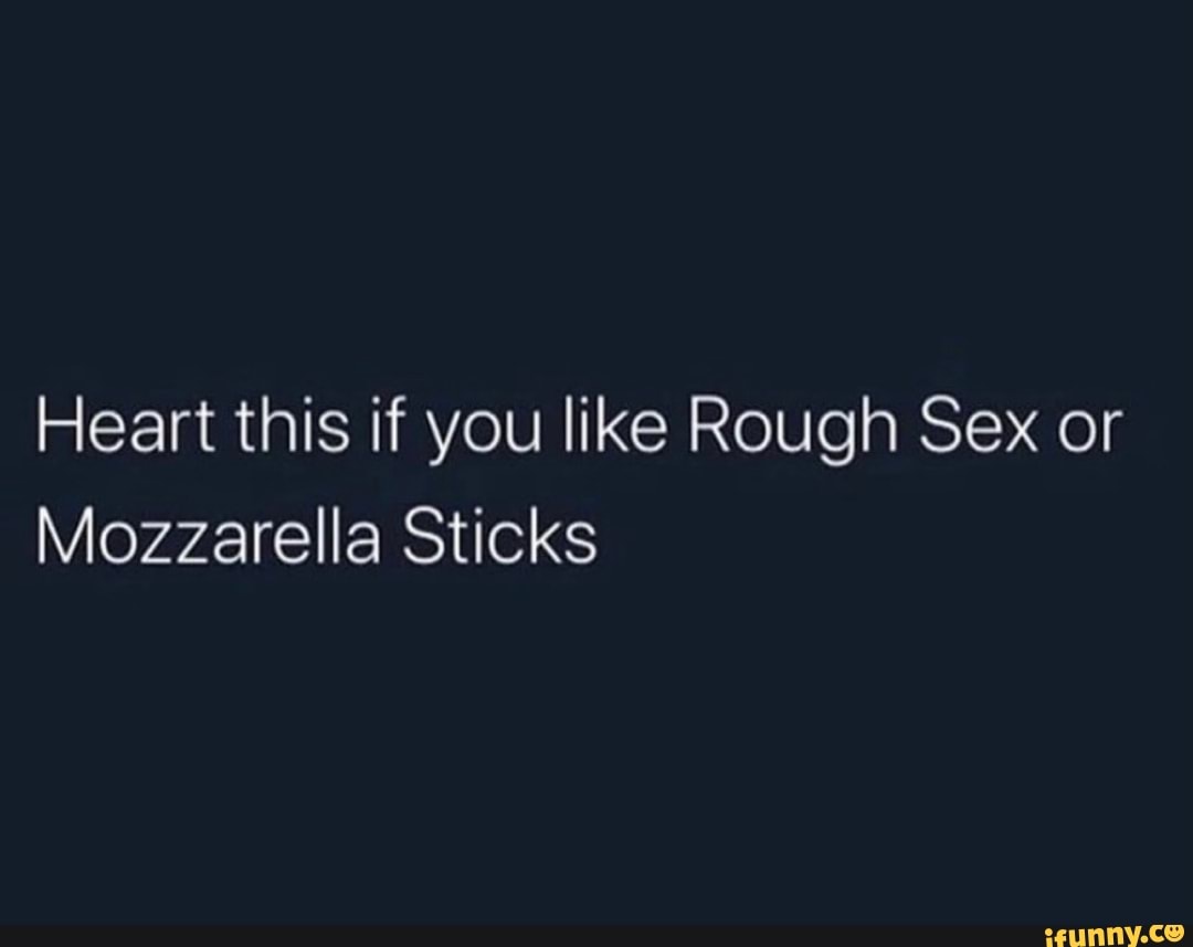 Heart this if you like Rough Sex or Mozzarella Sticks - iFunny Brazil