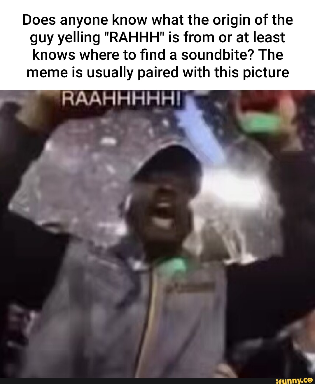 Does anyone know what the origin of the guy yelling RAHHH is from or at  least knows where to find a soundbite? The meme is usually paired with this  picture RAAHHHHH! -