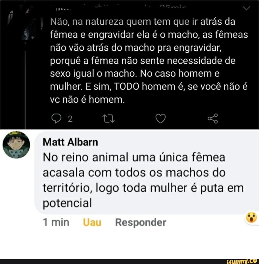 Não, na natureza quem tem que ir atrás da fêmea e engravidar ela é o macho,