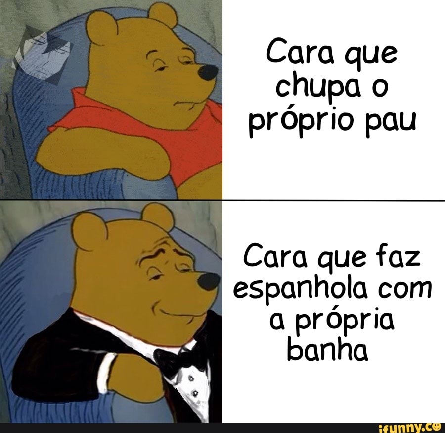 Cara que chupa o próprio pau Cara que faz I espanhola com a própria banha -  iFunny Brazil