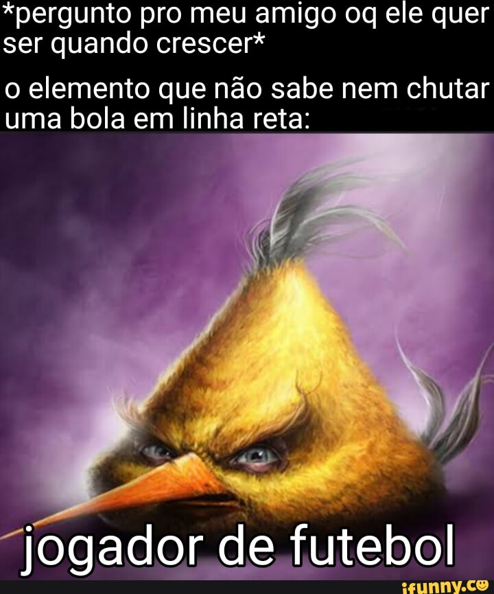 I NAS QUERO JOGAR BOLA - iFunny Brazil