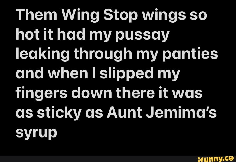 Them Wing Stop Wings So Hot It Had My Pussay Leaking Through My Panties And When Ii Slipped My 5261