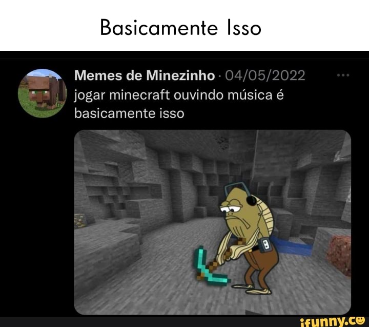 Memes de Minezinho (Omemesminezinho jogar minecraft ouvindo música é  basicamente isso - iFunny Brazil