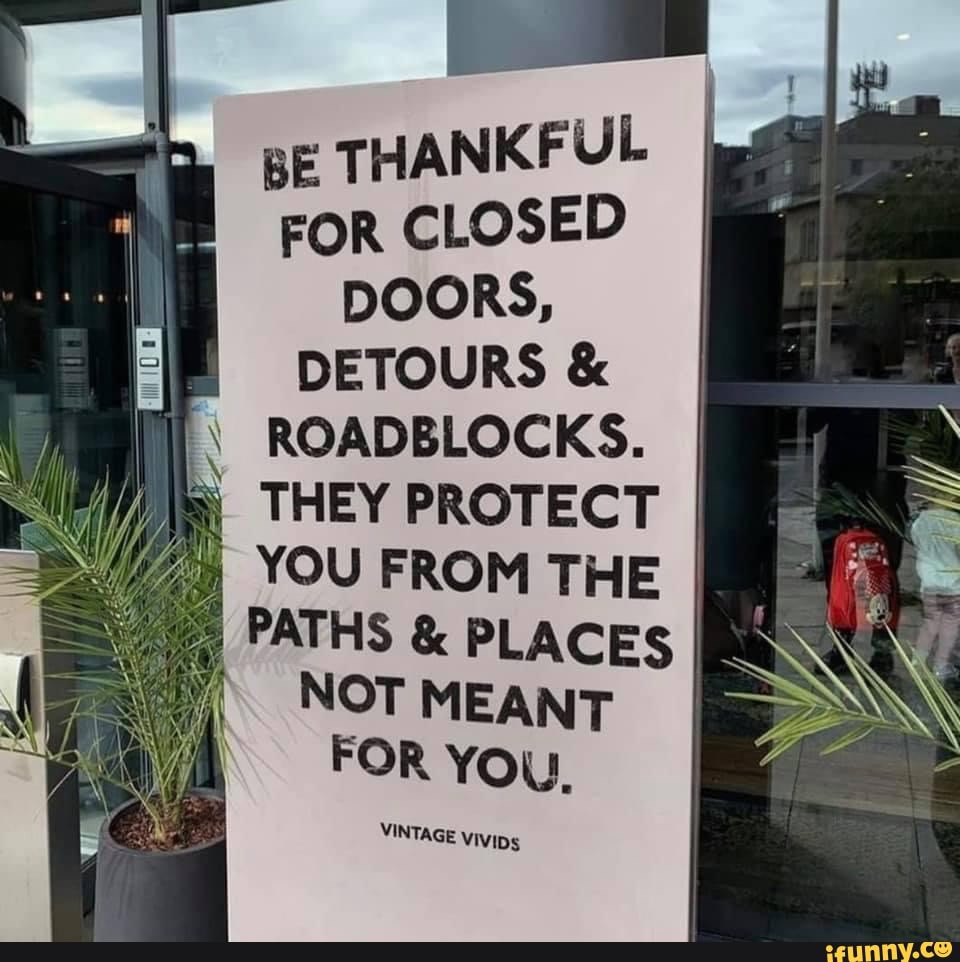 BE THANKFUL FOR CLOSED DOORS DETOURS ROADBLOCKS. THEY PROTECT