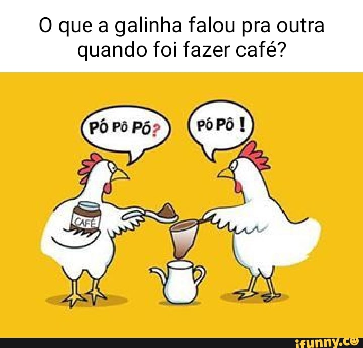 O que uma galinha falou para a outra na hora de fazer o café