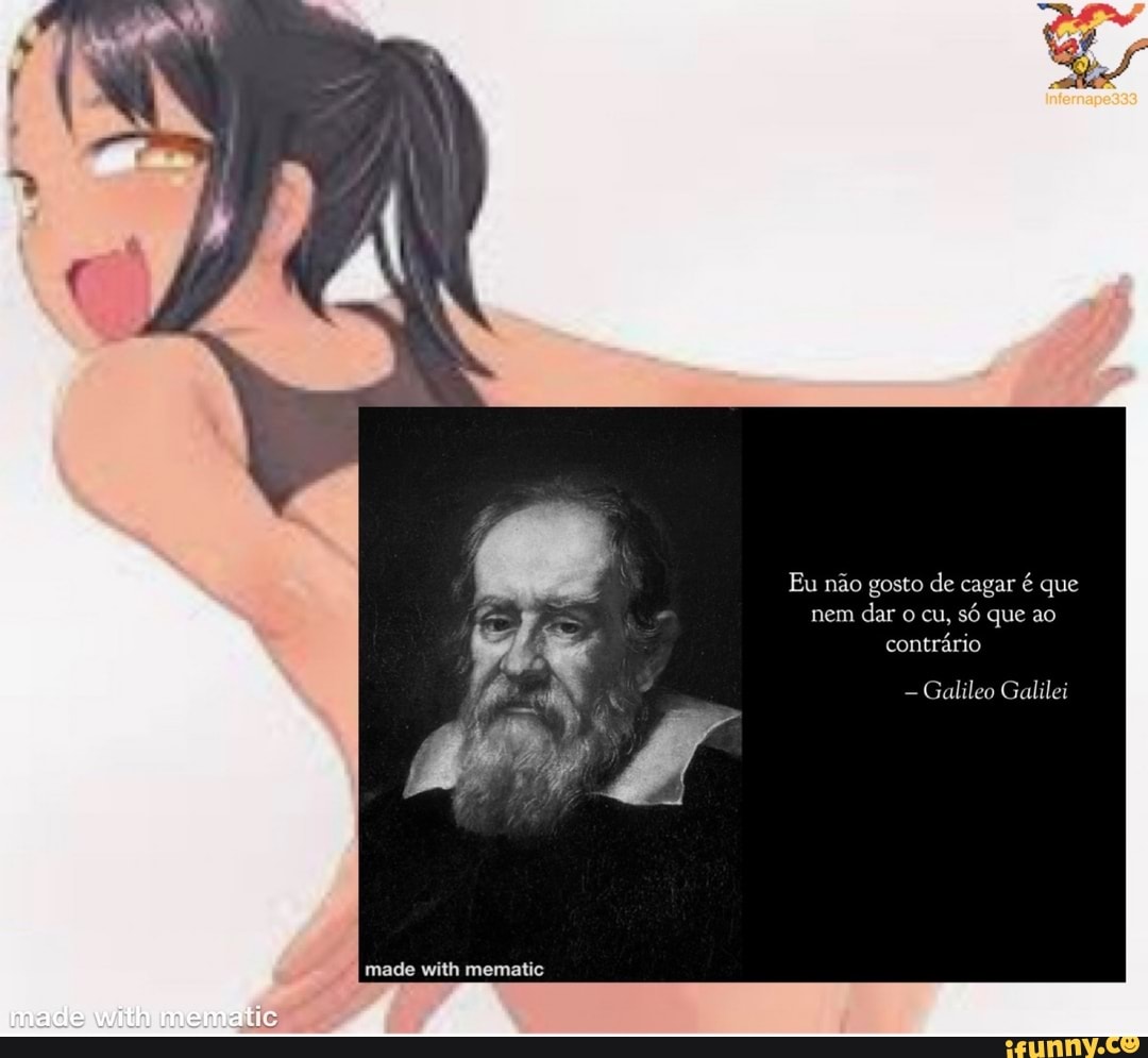 Eu não gosto de cagar é que nem dar o cu, só que ao contrário with made  with memati:: - Galileo Galilei - iFunny Brazil